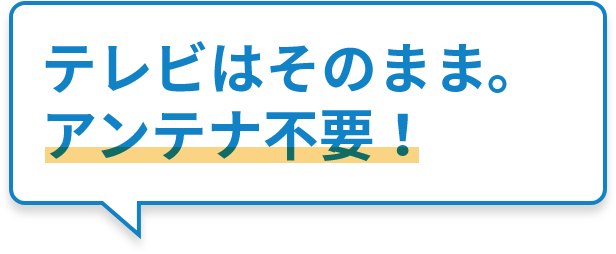 テレビはそのまま。アンテナ不要！