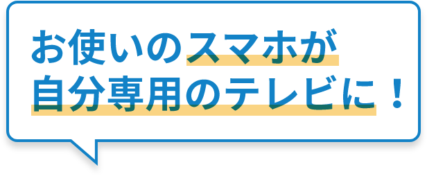 お使いのスマホが自分専用のテレビに！