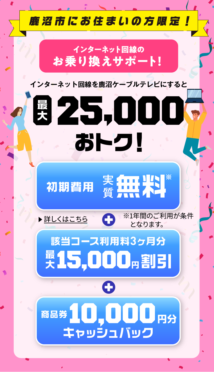 鹿沼市にお住いの方限定！インターネット回線のお乗り換えサポート！ インターネット回線を鹿沼ケーブルテレビにすると最大25,000円おトク！